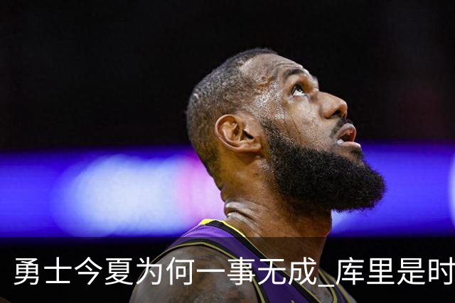 勇士今夏为何一事无成 库里是时候说离开了？